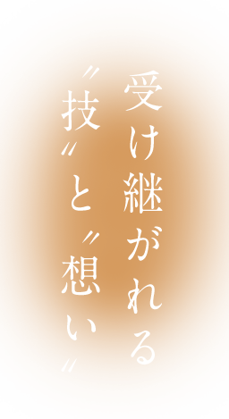 受け継がれる 〝技〟と〝想い〟