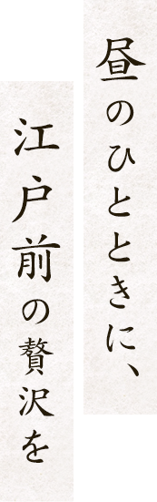 昼のひとときに、江戸前の贅沢を