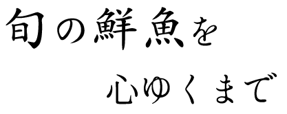 旬の鮮魚を心ゆくまで