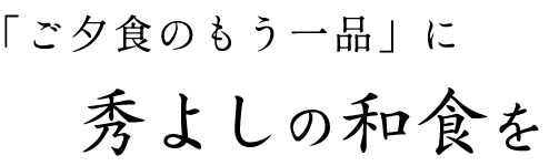 「ご夕食のもう一品」に秀よしの和食を